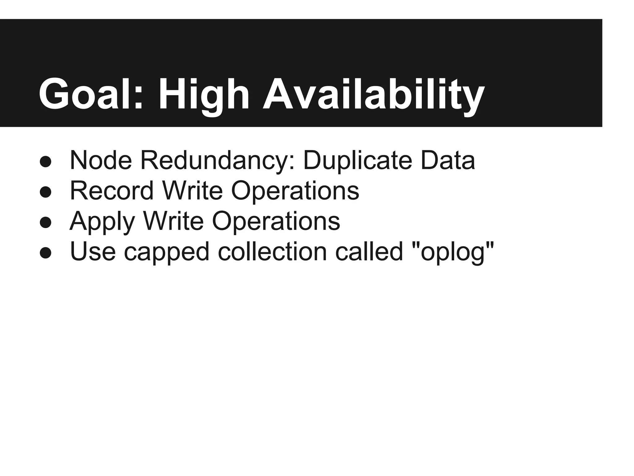 Goal: High Availability
● Node Redundancy: Duplicate Data
● Record Write Operations
● Apply Write Operations
● Use capped collection called "oplog"
 