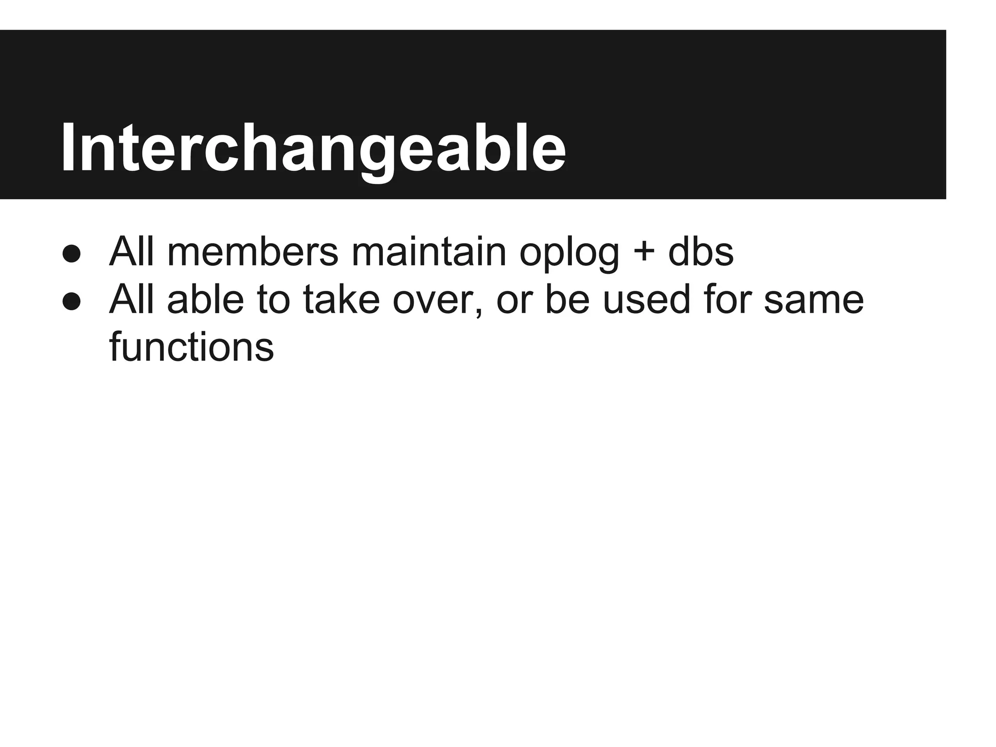 Interchangeable
● All members maintain oplog + dbs
● All able to take over, or be used for same
functions
 