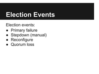 Election Events
Election events:
● Primary failure
● Stepdown (manual)
● Reconfigure
● Quorum loss
 