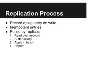 Replication Process
● Record oplog entry on write
● Idempotent entries
● Pulled by replicas
1. Read over network
2. Buffer locally
3. Apply in batch
4. Repeat
 