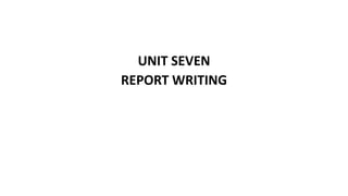 UNIT SEVEN
REPORT WRITING
 