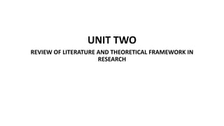 UNIT TWO
REVIEW OF LITERATURE AND THEORETICAL FRAMEWORK IN
RESEARCH
 