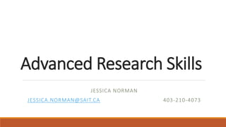 Advanced Research Skills
JESSICA NORMAN
JESSICA.NORMAN@SAIT.CA 403-210-4073
 