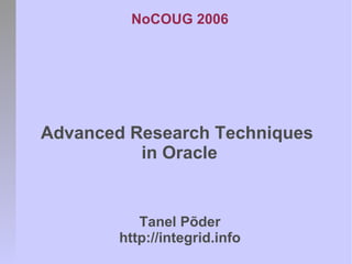 NoCOUG 2006
Advanced Research Techniques
in Oracle
Tanel Põder
http://integrid.info
 