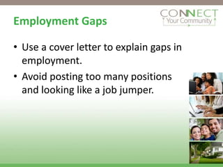 Employment Gaps

• Use a cover letter to explain gaps in
  employment.
• Avoid posting too many positions
  and looking like a job jumper.
 