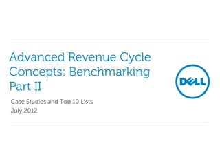 Advanced Revenue Cycle
Concepts: Benchmarking
Part II
Case Studies and Top 10 Lists
July 2012
 