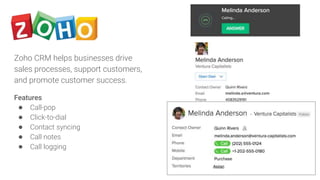 Zoho CRM helps businesses drive
sales processes, support customers,
and promote customer success.
Features
● Call-pop
● Cl...