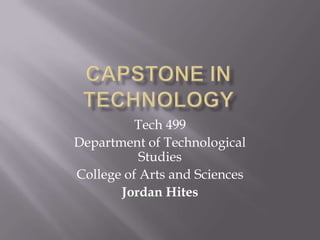 Capstone in Technology Tech 499 Department of Technological Studies College of Arts and Sciences Jordan Hites 