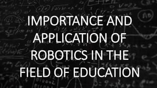 IMPORTANCE AND
APPLICATION OF
ROBOTICS IN THE
FIELD OF EDUCATION
