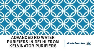 ADVANCED RO WATER
PURIFIERS IN DELHI FROM
KELVINATOR PURIFIERS
 