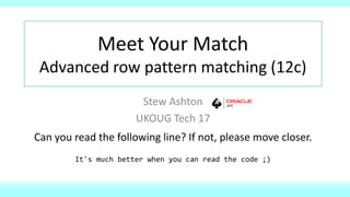 Meet Your Match
Advanced row pattern matching (12c)
Stew Ashton
UKOUG Tech 17
Can you read the following line? If not, please move closer.
It's much better when you can read the code ;)
 