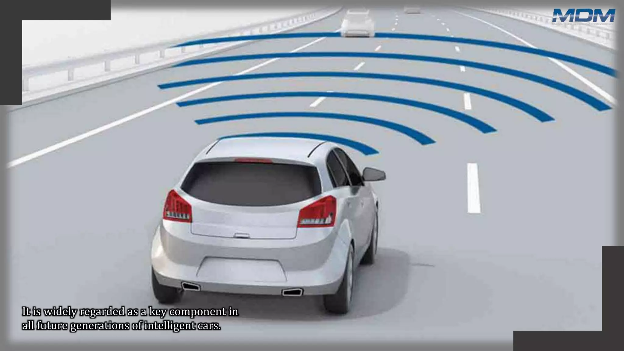 It is widely regarded as a key component in
all future generations of intelligent cars.
 