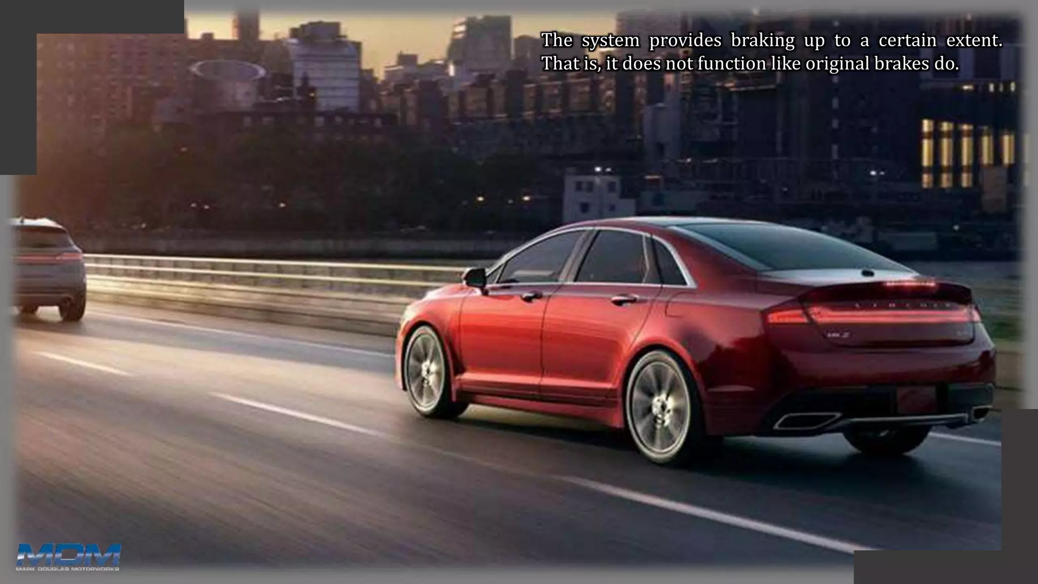 The system provides braking up to a certain extent.
That is, it does not function like original brakes do.
 