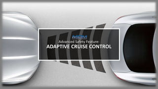 Advanced Safety Feature:
ADAPTIVE CRUISE CONTROL
 