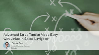 1
Advanced Sales Tactics Made Easy
with LinkedIn Sales Navigator
​Derek Pando
​Senior Marketing Manager
​LinkedIn
 
