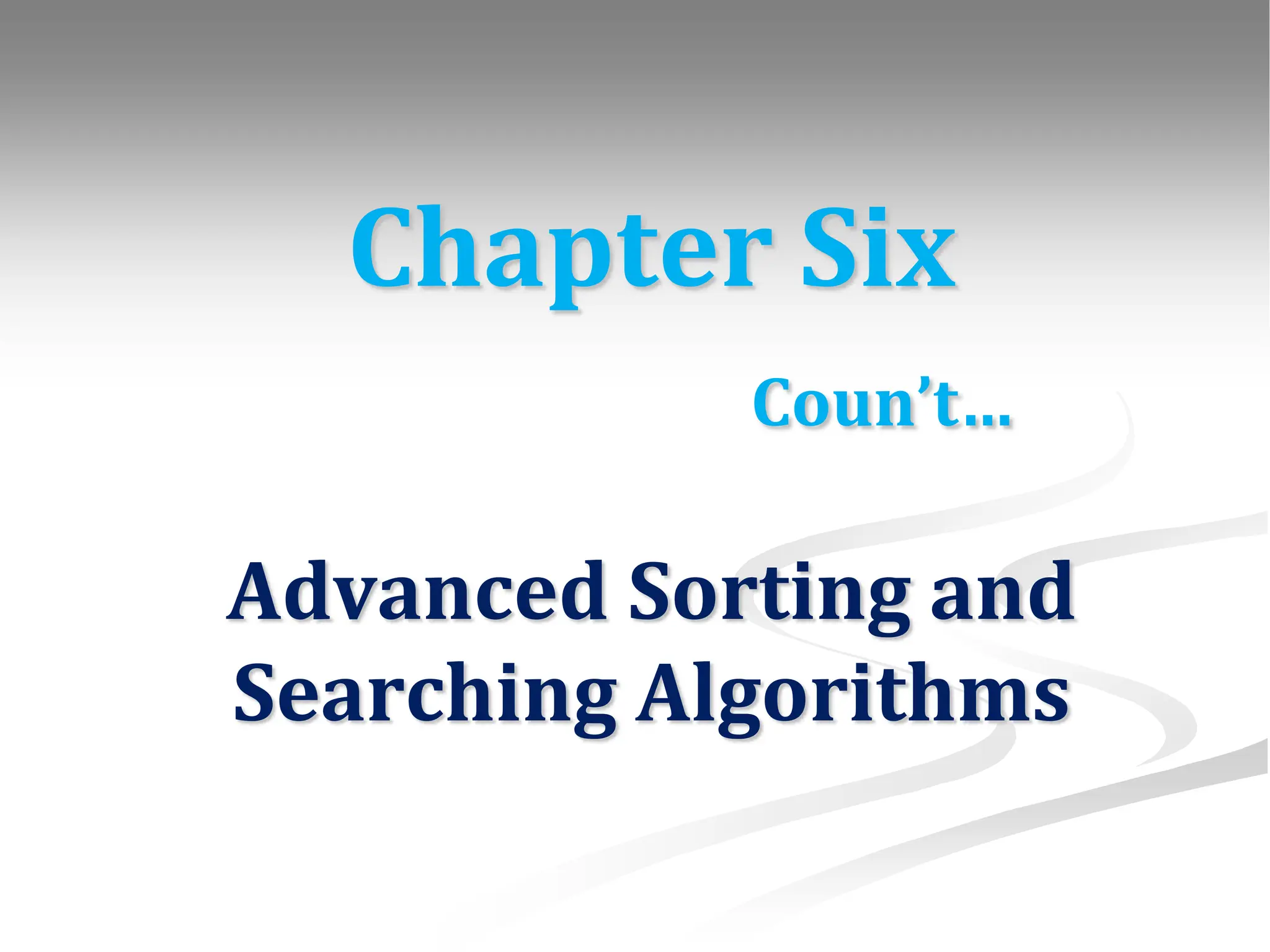 Chapter Six Coun’t… Advanced Sorting and Searching Algorithms 