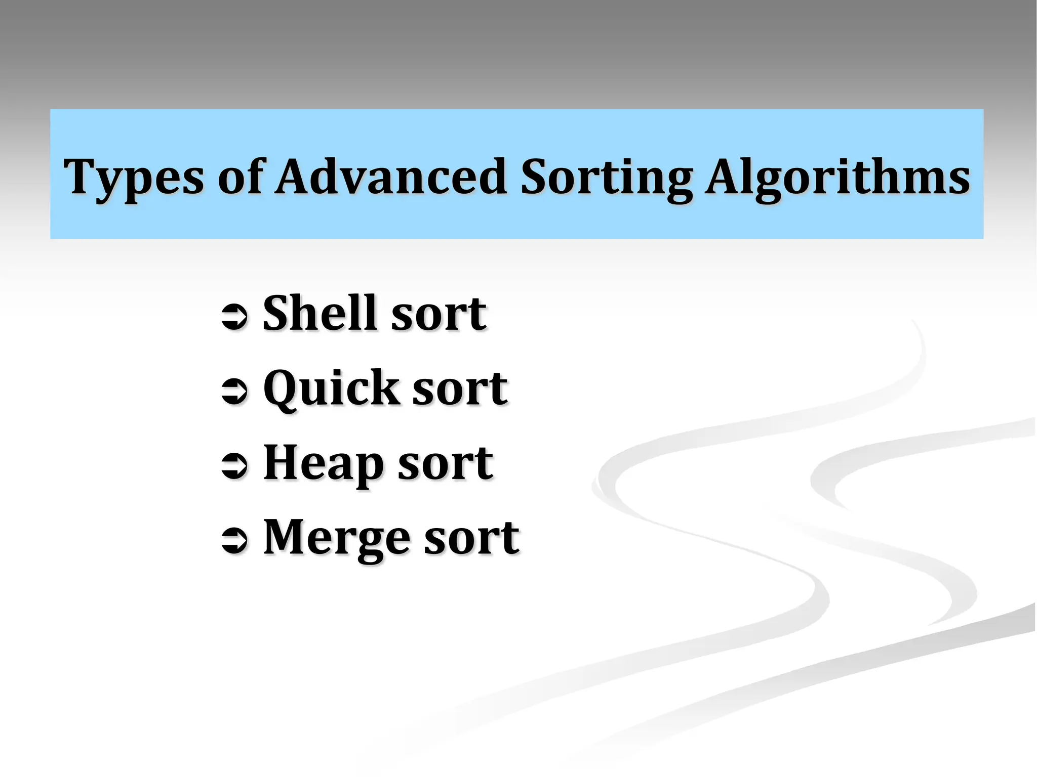 Types of Advanced Sorting Algorithms  Shell sort  Quick sort  Heap sort  Merge sort 
