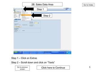 Go to Index Go to previous screen Step 1 Step 2 2B. Sales Data Area Step 1 – Click on Extras Step 2 – Scroll down and click on “Texts” Click here to Continue 