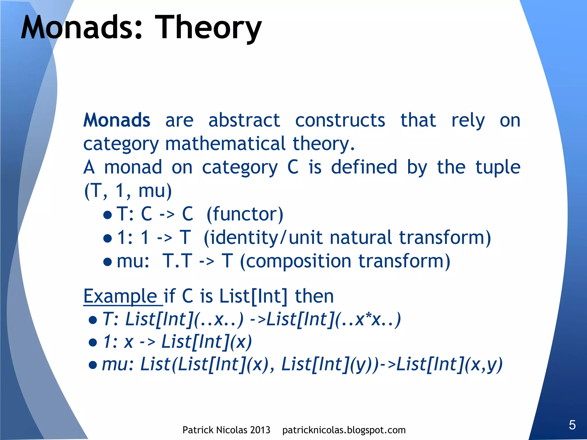 Functors and monads are defined as single type higher kinds:
M[_]. The problem is to define monadic composition for
objects belongs to categories that have two or more types
M[_, _] ( i.e. Function1[U, V] ).
Higher kind projection
Scala support functorial and monadic operations for multi-
type categories using higher kind type projection
 