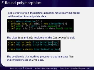 F-Bound polymorphism
Let’s create a trait that define a discriminative learning model
with method to manipulate data.
The ...