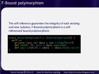 F-Bound polymorphism
The self reference guarantee the integrity of each existing
and new subclass. F-Bound polymorphism is...