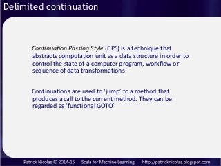 Delimited continuation
Continuation Passing Style (CPS) is a technique that
abstracts computation unit as a data structure...