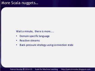 More Scala nuggets…
• Domain specific language
• Reactive streams
• Back-pressure strategy using connection state
Wait a m...
