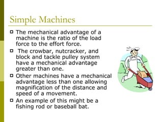 <ul><li>The mechanical advantage of a machine is the ratio of the load force to the effort force.  </li></ul><ul><li>The c...