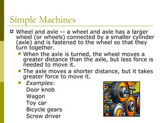 <ul><li>Wheel and axle -- a wheel and axle has a larger wheel (or wheels) connected by a smaller cylinder (axle) and is fa...
