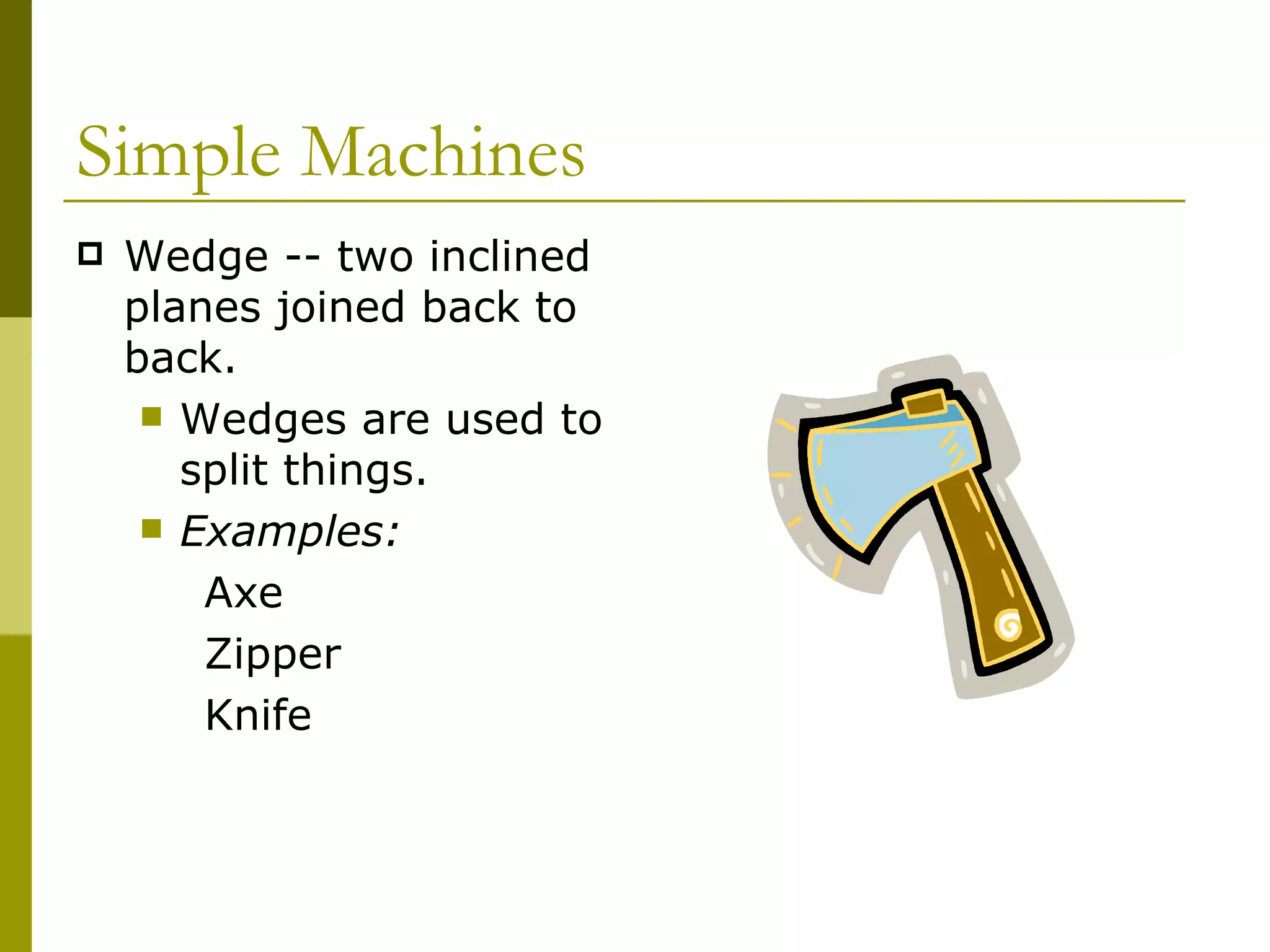 Wedge -- two inclined planes joined back to back.  Wedges are used to split things. Examples: Axe Zipper Knife Simple Machines  