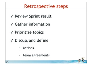 Retrospective steps
          !! Review Sprint result
          !! Gather information
          !! Prioritize topics

          !! Discuss and define
              •! actions

              •! team agreements

© iLean
 