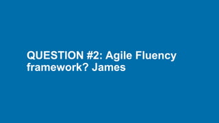 QUESTION #2: Agile Fluency
framework? James
 