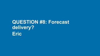 QUESTION #8: Forecast
delivery?
Eric
 