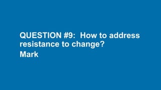 QUESTION #9: How to address
resistance to change?
Mark
 