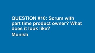 QUESTION #10: Scrum with
part time product owner? What
does it look like?
Munish
 