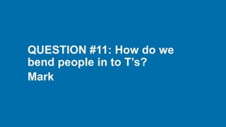 QUESTION #11: How do we
bend people in to T’s?
Mark
 