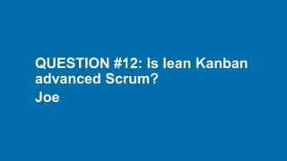 QUESTION #12: Is lean Kanban
advanced Scrum?
Joe
 