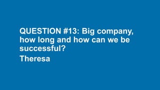 QUESTION #13: Big company,
how long and how can we be
successful?
Theresa
 