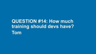QUESTION #14: How much
training should devs have?
Tom
 