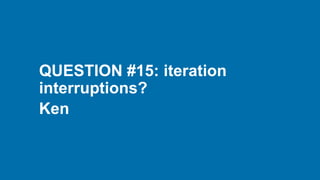 QUESTION #15: iteration
interruptions?
Ken
 