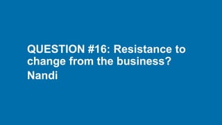 QUESTION #16: Resistance to
change from the business?
Nandi
 