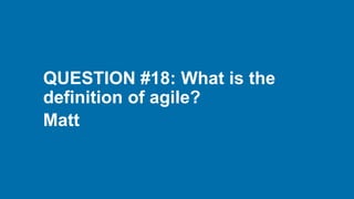 QUESTION #18: What is the
definition of agile?
Matt
 