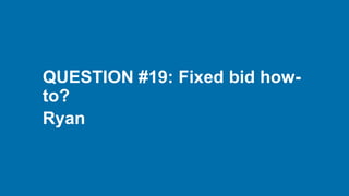 QUESTION #19: Fixed bid how-
to?
Ryan
 