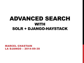 ADVANCED SEARCH 
WITH 
SOLR + DJANGO-HAYSTACK 
MARCEL CHASTAIN 
LA DJANGO – 2014-09-30 
 