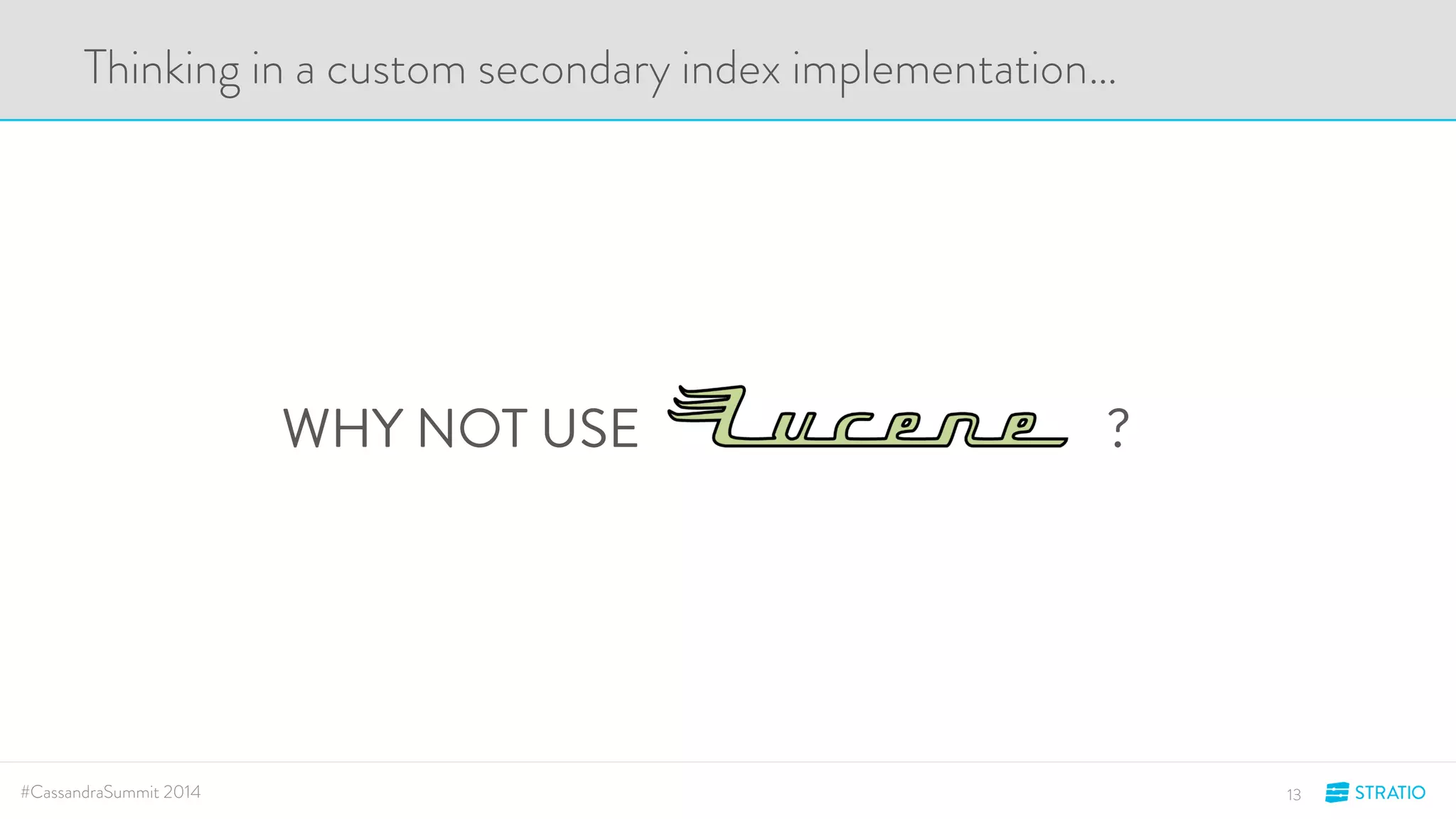 Thinking in a custom secondary index implementation… 
WHY NOT USE ? 
#CassandraSummit 2014 13 
 