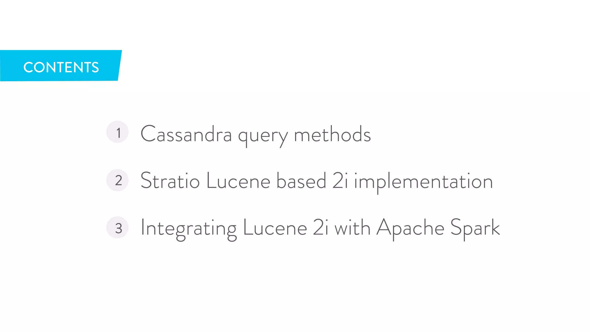 Cassandra query methods 
Stratio Lucene based 2i implementation 
Integrating Lucene 2i with Apache Spark 
1 
2 
3 
CONTENTS 
 
