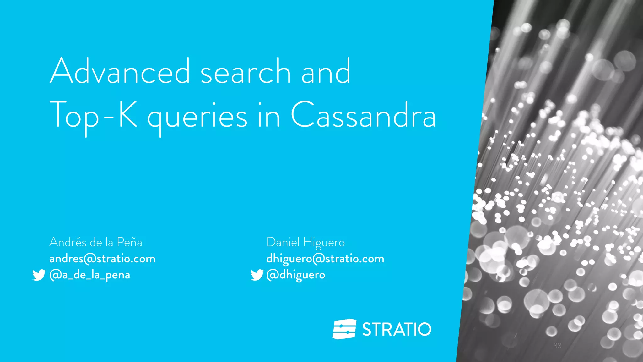 Advanced search and 
Top-K queries in Cassandra 
38 
Daniel Higuero 
dhiguero@stratio.com 
@dhiguero 
Andrés de la Peña 
andres@stratio.com 
@a_de_la_pena 
