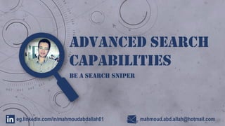 Advanced Search
Capabilities
Be A Search Sniper
mahmoud.abd.allah@hotmail.comeg.linkedin.com/in/mahmoudabdallah01
 