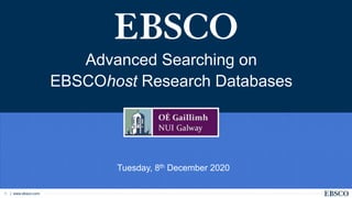 | www.ebsco.com1
Advanced Searching on
EBSCOhost Research Databases
Tuesday, 8th December 2020
 