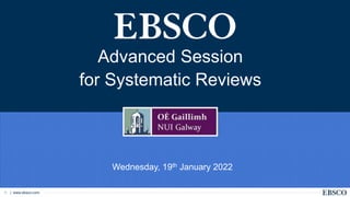 | www.ebsco.com
1
Advanced Session
for Systematic Reviews
Wednesday, 19th January 2022
 